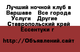 Лучший ночной клуб в Варшаве - Все города Услуги » Другие   . Ставропольский край,Ессентуки г.